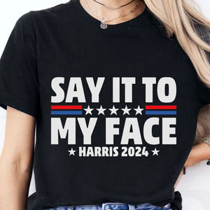 Say It To My Face Shirt | Kamala Harris 2024 | Democrat Shirt Dark T1369 - KH2