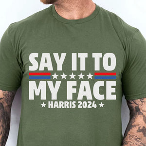 Say It To My Face Shirt | Kamala Harris 2024 | Democrat Shirt Dark T1369 - KH2