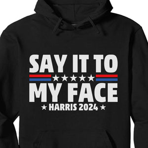 Say It To My Face Shirt | Kamala Harris 2024 | Democrat Shirt Dark T1369 - KH2