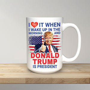 President Trump Mug, I Love It When I Wake Up And Trump Is President 2024, Republican Gift Funny Trump Merch Trump Supporter Coffee Cup C1816 - GOP