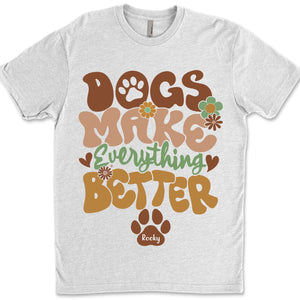 Dogs Make Everything Better Shirt, Personalized Custom Dog Lovers Shirt Bright T1610