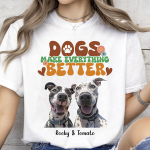 Dogs Make Everything Better Shirt, Live Preview Upload Photo, Personalized Custom Dog Lovers Shirt Bright T1610