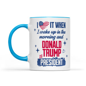 I Love It When I Wake Up In The Morning Trump Is President Mug, Trump 47th President White Mug Accent Mug T1721 - GOP