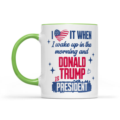 I Love It When I Wake Up In The Morning Trump Is President Mug, Trump 47th President White Mug Accent Mug T1721 - GOP