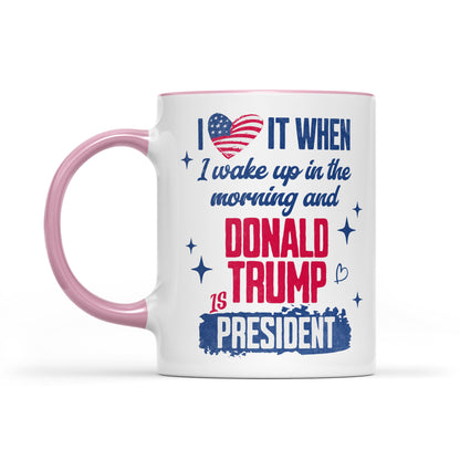 I Love It When I Wake Up In The Morning Trump Is President Mug, Trump 47th President White Mug Accent Mug T1721 - GOP