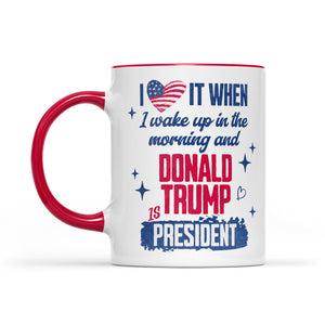 I Love It When I Wake Up In The Morning Trump Is President Mug, Trump 47th President White Mug Accent Mug T1721 - GOP