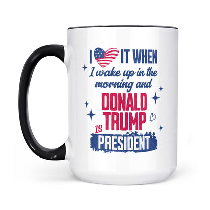 I Love It When I Wake Up In The Morning Trump Is President Mug, Trump 47th President White Mug Accent Mug T1721 - GOP