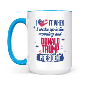 I Love It When I Wake Up In The Morning Trump Is President Mug, Trump 47th President White Mug Accent Mug T1721 - GOP