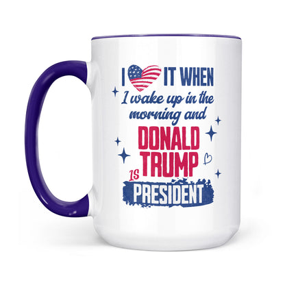 I Love It When I Wake Up In The Morning Trump Is President Mug, Trump 47th President White Mug Accent Mug T1721 - GOP