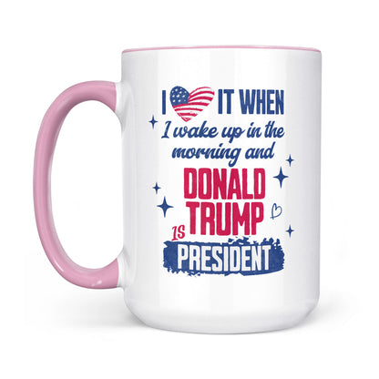 I Love It When I Wake Up In The Morning Trump Is President Mug, Trump 47th President White Mug Accent Mug T1721 - GOP