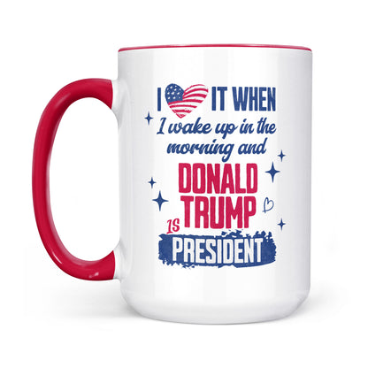 I Love It When I Wake Up In The Morning Trump Is President Mug, Trump 47th President White Mug Accent Mug T1721 - GOP