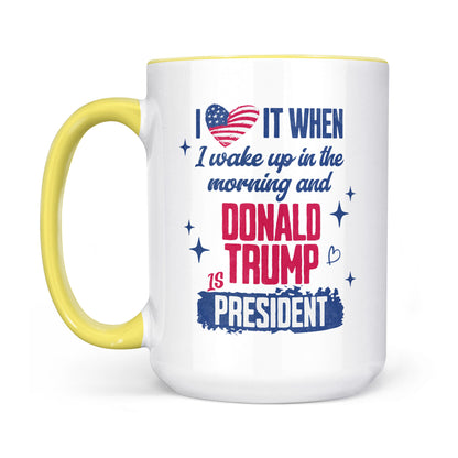 I Love It When I Wake Up In The Morning Trump Is President Mug, Trump 47th President White Mug Accent Mug T1721 - GOP