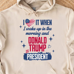 I Love It When I Wake Up In the Morning Trump Is President Shirt, Trump 47th President Sweatshirt Bright T1721 - GOP