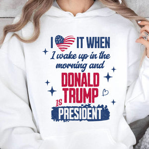 I Love It When I Wake Up In the Morning Trump Is President Shirt, Trump 47th President Sweatshirt Bright T1721 - GOP