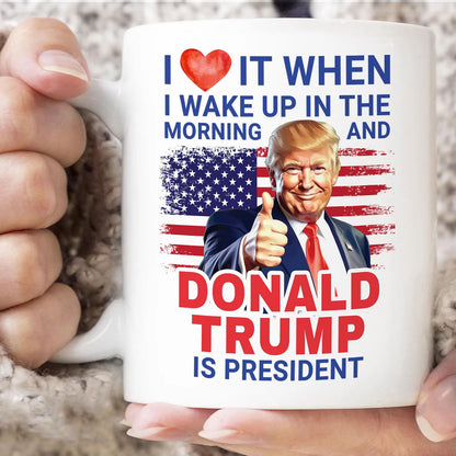 President Trump Mug, I Love It When I Wake Up And Trump Is President 2024, Republican Gift Funny Trump Merch Trump Supporter Coffee Cup C1816 - GOP