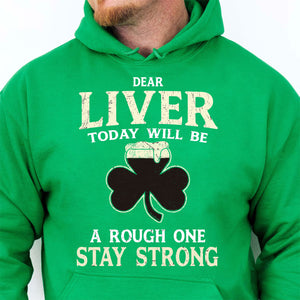 Dear Liver Today Will Be A Rough One Stay Strong, Irish Liver Strong Shirt, St Patrick's Day Shirt 681923