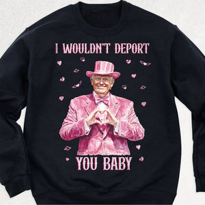 I Wouldn't Deport You Baby, Funny Valentine Shirt, Trump Valentine's Day Sweatshirt Dark 681851 - GOP