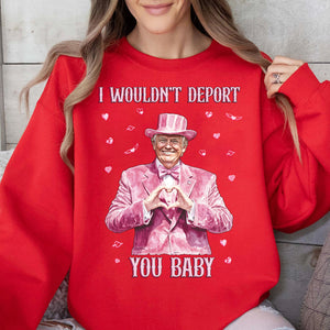 I Wouldn't Deport You Baby, Funny Valentine Shirt, Trump Valentine's Day Sweatshirt Dark 681851 - GOP