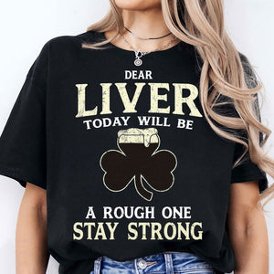 Dear Liver Today Will Be A Rough One Stay Strong, Irish Liver Strong Shirt, St Patrick's Day Shirt 681923