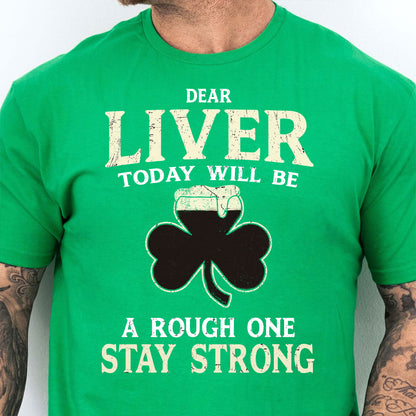 Dear Liver Today Will Be A Rough One Stay Strong, Irish Liver Strong Shirt, St Patrick's Day Shirt 681923
