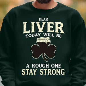 Dear Liver Today Will Be A Rough One Stay Strong, Irish Liver Strong Shirt, St Patrick's Day Shirt 681923