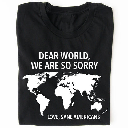 Dear World We Are So Sorry Shirt – 8647 Anti Trump FDT T-Shirt, Anti MAGA Protest Dark Shirt for Sane Americans 682191