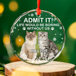Admit It Life Would Be Boring Without Us Glass Ornament | Custom Photo Glass Ornament | Personalized Gift For Cat Lovers 682652