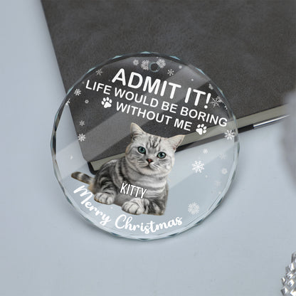 Admit It Life Would Be Boring Without Us Glass Ornament | Custom Photo Glass Ornament | Personalized Gift For Cat Lovers 682652