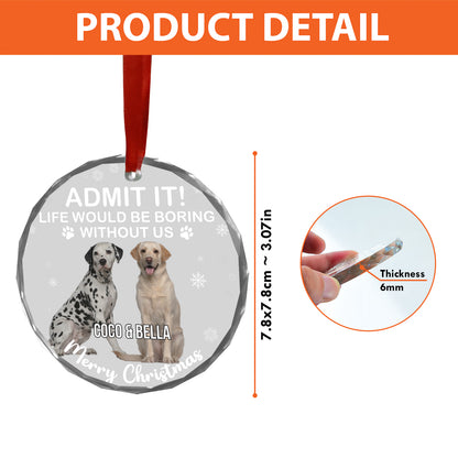 Admit It Life Would Be Boring Without Us Glass Ornament | Custom Photo Glass Ornament | Personalized Gift For Dog Lovers 682652