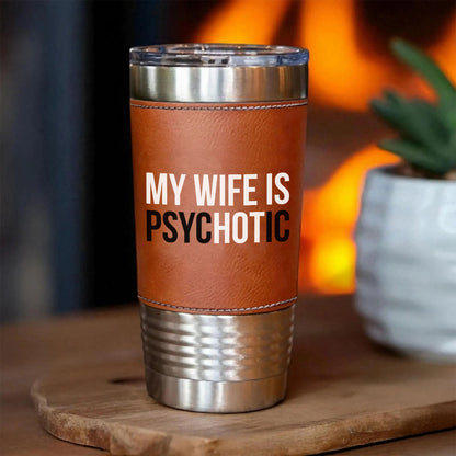 My Wife Is Psychotic Leather Tumbler, Valentine Leather Tumbler, Funny Birthday Gift for Husband 683879
