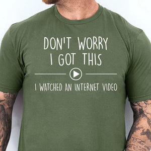 Don't Worry I Got This I Watched An Internet Video, Funny T-Shirt For Men, Gift For Dad, Funny Men Meme Shirt 683880