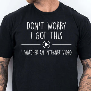 Don't Worry I Got This I Watched An Internet Video, Funny T-Shirt For Men, Gift For Dad, Funny Men Meme Shirt 683880