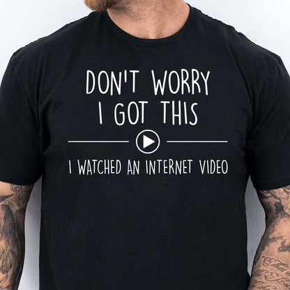 Don't Worry I Got This I Watched An Internet Video Shirt, Funny T-Shirt For Men, Gift For Dad, Funny Men Meme Shirt 683880