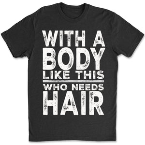 With A Body Like This Who Needs Hair Shirt, Funny T-Shirt For Men, Gift For Dad, Funny Men Meme Shirt 683919