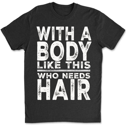 With A Body Like This Who Needs Hair Shirt, Funny T-Shirt For Men, Gift For Dad, Funny Men Meme Shirt 683919