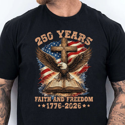 250 Years Faith and Freedom Shirt, Patriotic Eagle Cross US Flag 1776–2026 T-Shirt, 4th of July Tee 684914