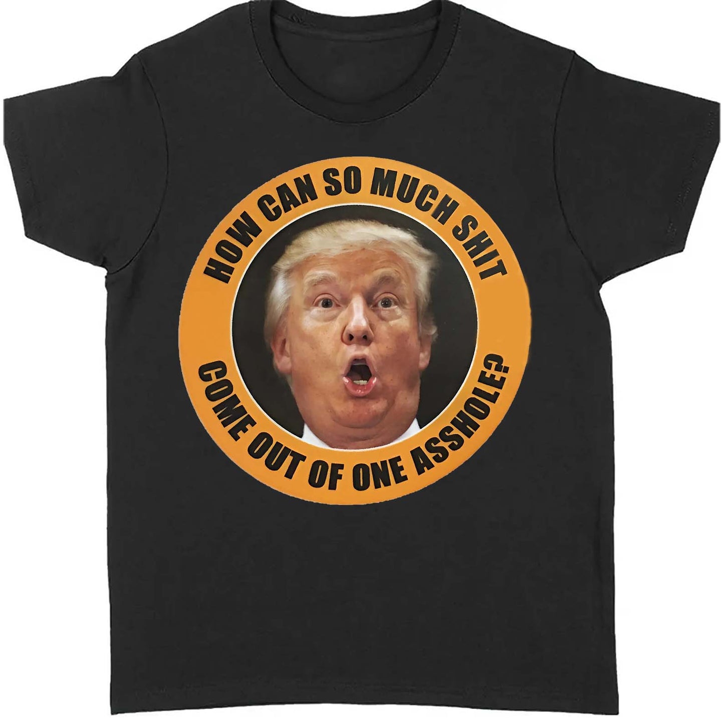 How Can So Much Sh*t Come Out Of One Asshole Shirt - Funny 8647 Anti Trump Shirt, FDT Humor, Liberal Protest Dark Shirt 682215