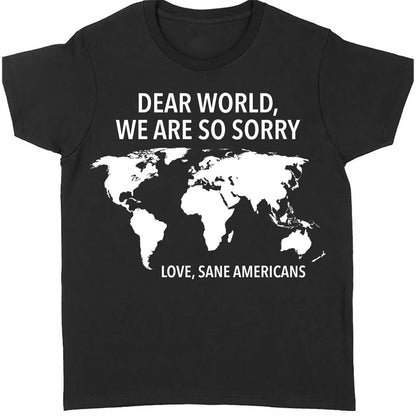Dear World We Are So Sorry Shirt – 8647 Anti Trump FDT T-Shirt, Anti MAGA Protest Dark Shirt for Sane Americans 682191