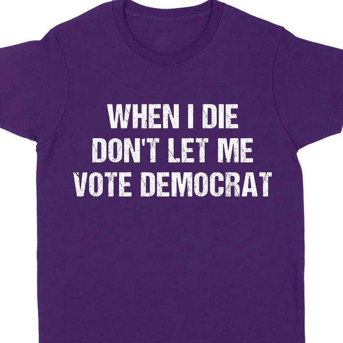 When I Die Don't Let Me Vote Democrat Unisex Shirt | Trump 2024 Shirt | Republican Shirt | Trump Supporters Shirt Dark C1090 - GOP