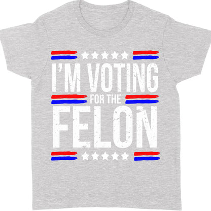 I'm Voting For The Felon | Trump 2024 Shirt | Republican Shirt | Political Shirt | Trump Supporters Shirt Dark C1003 - GOP