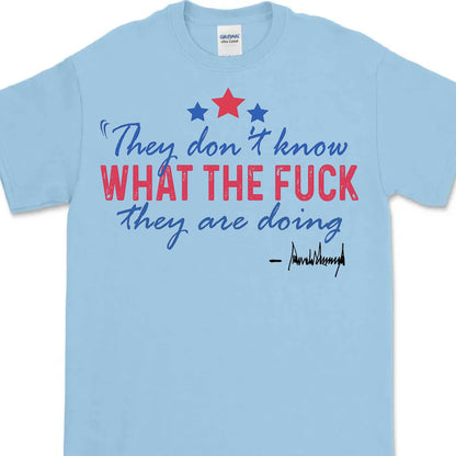 They Don't Know What The F*ck They Are Doing Trump Shirt | Pro Trump T-Shirt | Patriotic Gift For Trump's Supporters 682572 - GOP