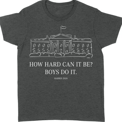 How Hard Can it Be? Boys Do it, Kamala Harris 2024 Shirt, Madam President Shirt, Democrat Shirt T1364 - KH2