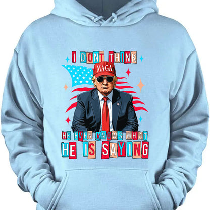 I Don't Think He Even Knows What He Is Saying | Trump 2024 Shirt | Trump Supporters Shirt Bright T1194 - GOP