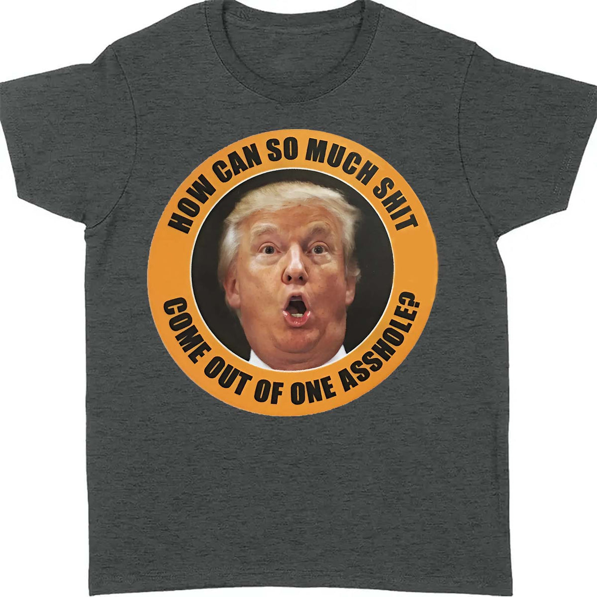 How Can So Much Sh*t Come Out Of One Asshole Shirt - Funny 8647 Anti Trump Shirt, FDT Humor, Liberal Protest Dark Shirt 682215