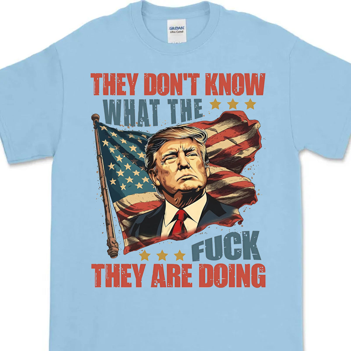 They Don't Know What The F*ck They Are Doing Trump Shirt | Pro Trump T-Shirt | Patriotic Gift For Trump's Supporters 682571 - GOP