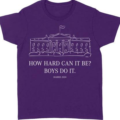How Hard Can it Be? Boys Do it, Kamala Harris 2024 Shirt, Madam President Shirt, Democrat Shirt T1364 - KH2