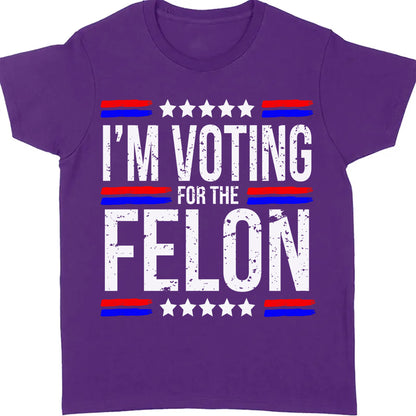 I'm Voting For The Felon | Trump 2024 Shirt | Republican Shirt | Political Shirt | Trump Supporters Shirt Dark C1003 - GOP