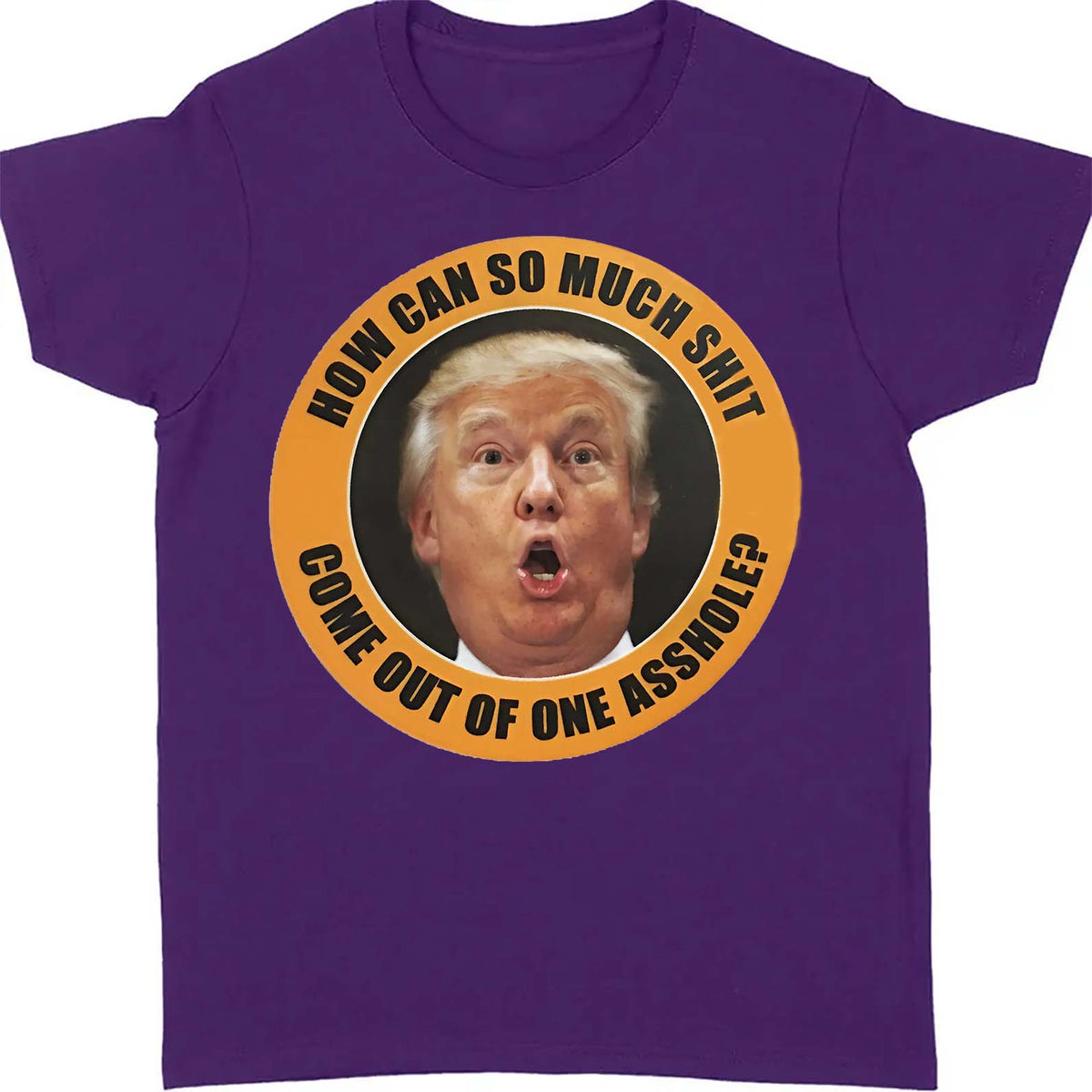 How Can So Much Sh*t Come Out Of One Asshole Shirt - Funny 8647 Anti Trump Shirt, FDT Humor, Liberal Protest Dark Shirt 682215
