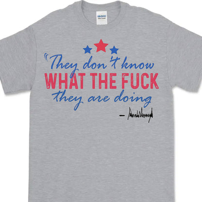 They Don't Know What The F*ck They Are Doing Trump Shirt | Pro Trump T-Shirt | Patriotic Gift For Trump's Supporters 682572 - GOP