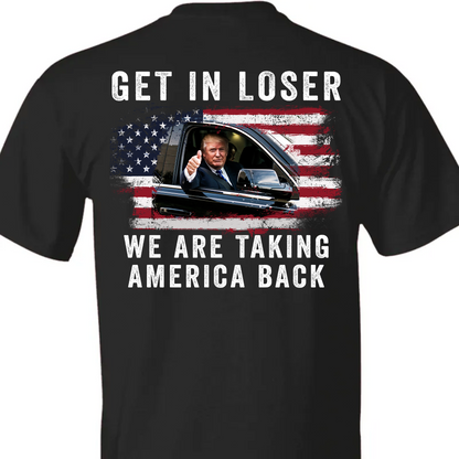 Get In Loser We're Taking America Back Shirt | Donald Trump Homage Shirt | Donald Trump Fan Backside Shirt T940 - GOP